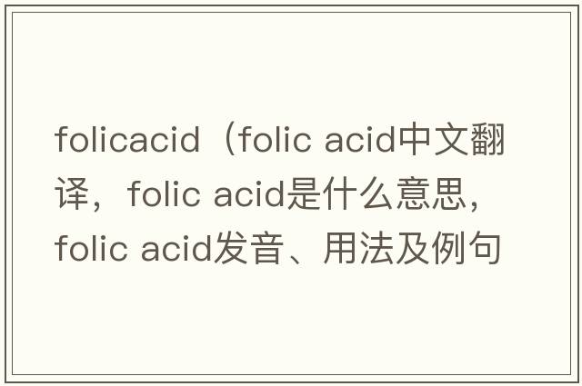 folicacid（folic acid中文翻譯，folic acid是什么意思，folic acid發(fā)音、用法及例句）