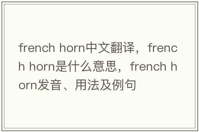 french horn中文翻譯，french horn是什么意思，french horn發(fā)音、用法及例句