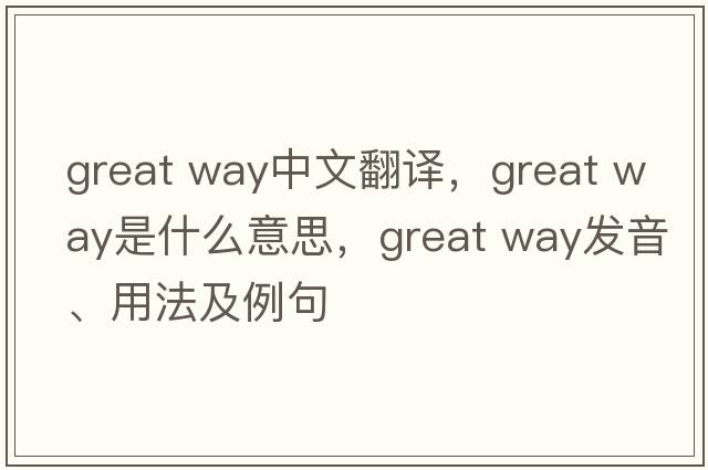 great way中文翻譯，great way是什么意思，great way發(fā)音、用法及例句