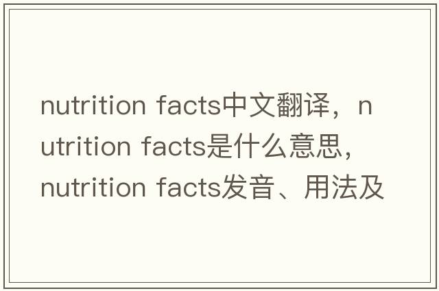 nutrition facts中文翻譯，nutrition facts是什么意思，nutrition facts發(fā)音、用法及例句
