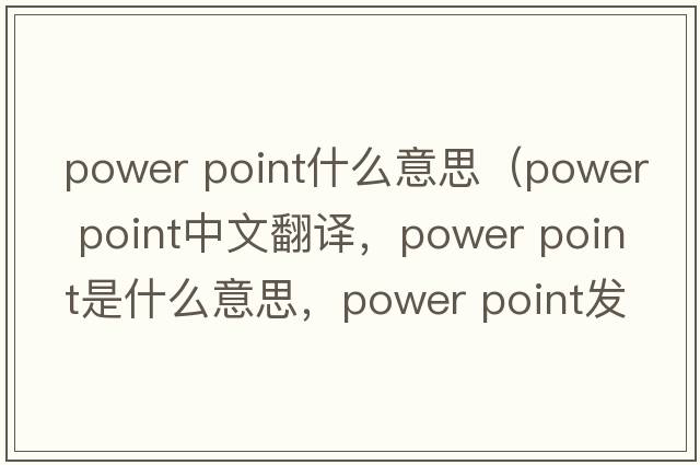 power point什么意思（power point中文翻譯，power point是什么意思，power point發(fā)音、用法及例句）