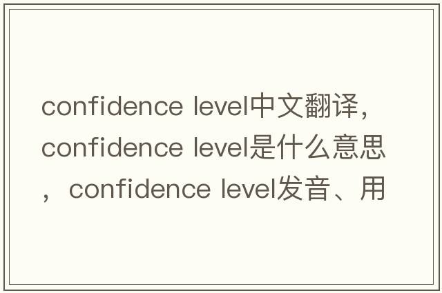 confidence level中文翻譯，confidence level是什么意思，confidence level發(fā)音、用法及例句