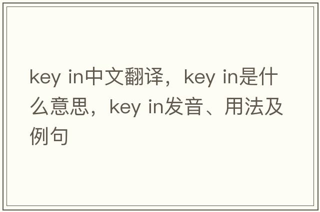 key in中文翻譯，key in是什么意思，key in發(fā)音、用法及例句