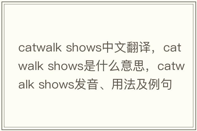 catwalk shows中文翻譯，catwalk shows是什么意思，catwalk shows發(fā)音、用法及例句