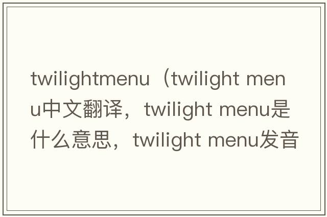 twilightmenu（twilight menu中文翻譯，twilight menu是什么意思，twilight menu發(fā)音、用法及例句）