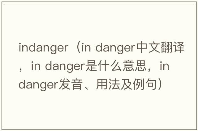 indanger（in danger中文翻譯，in danger是什么意思，in danger發(fā)音、用法及例句）