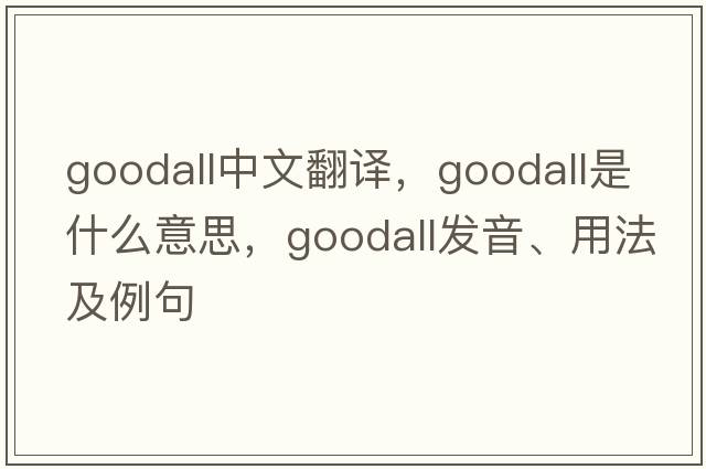 Goodall中文翻譯，Goodall是什么意思，Goodall發(fā)音、用法及例句