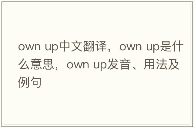 own up中文翻譯，own up是什么意思，own up發(fā)音、用法及例句