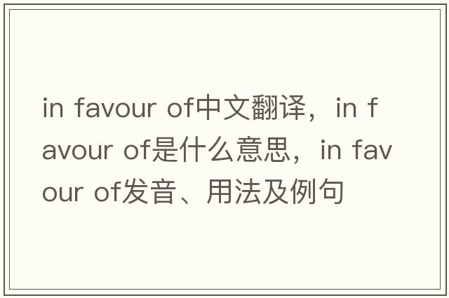 in favour of中文翻譯，in favour of是什么意思，in favour of發(fā)音、用法及例句