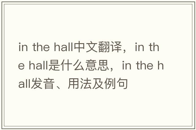 in the hall中文翻譯，in the hall是什么意思，in the hall發(fā)音、用法及例句