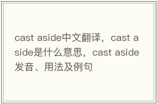 cast aside中文翻譯，cast aside是什么意思，cast aside發(fā)音、用法及例句