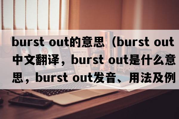 burst out的意思（burst out中文翻譯，burst out是什么意思，burst out發(fā)音、用法及例句）