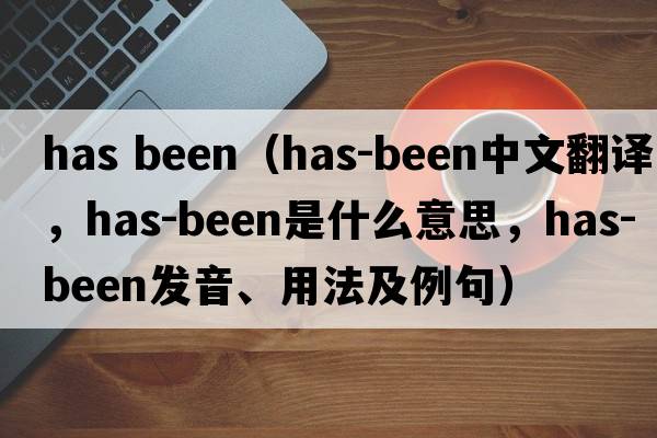 has been（has-been中文翻譯，has-been是什么意思，has-been發(fā)音、用法及例句）
