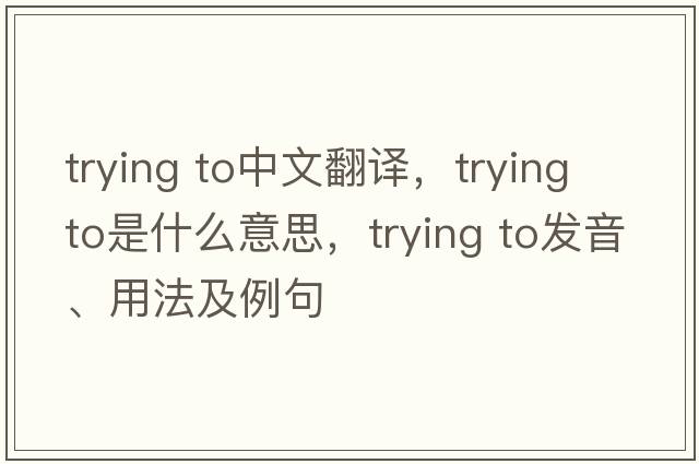 trying to中文翻譯，trying to是什么意思，trying to發(fā)音、用法及例句