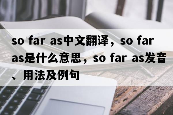 so far as中文翻譯，so far as是什么意思，so far as發(fā)音、用法及例句