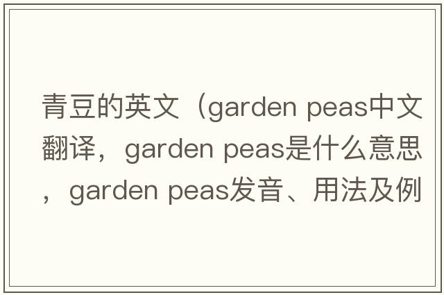 青豆的英文（garden peas中文翻譯，garden peas是什么意思，garden peas發(fā)音、用法及例句）