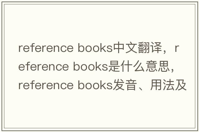 reference books中文翻譯，reference books是什么意思，reference books發(fā)音、用法及例句