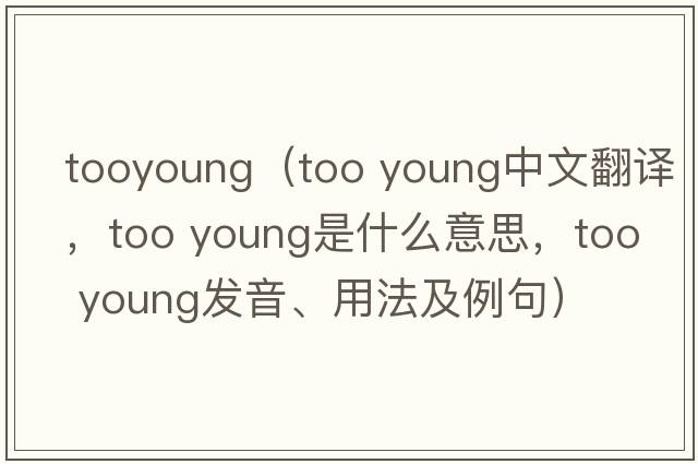 tooyoung（too young中文翻譯，too young是什么意思，too young發(fā)音、用法及例句）
