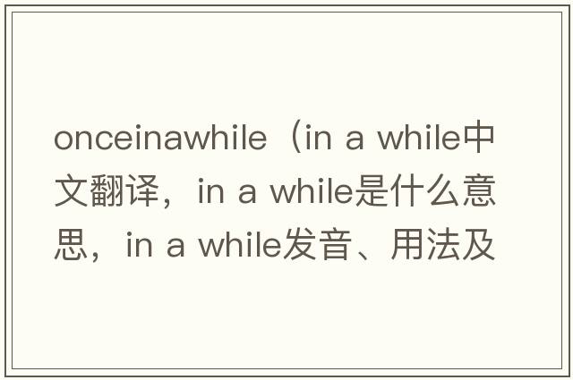 onceinawhile（in a while中文翻譯，in a while是什么意思，in a while發(fā)音、用法及例句）