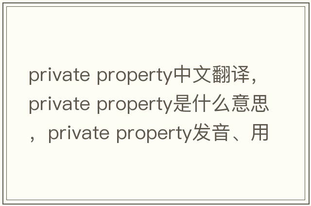 private property中文翻譯，private property是什么意思，private property發(fā)音、用法及例句