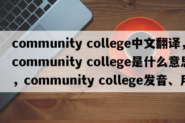 community college中文翻譯，community college是什么意思，community college發(fā)音、用法及例句