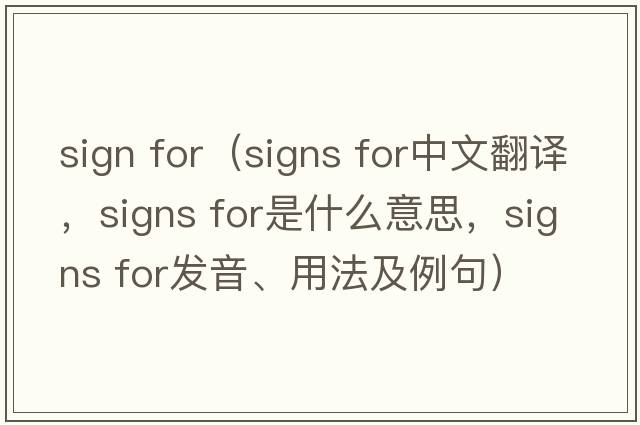 sign for（signs for中文翻譯，signs for是什么意思，signs for發(fā)音、用法及例句）