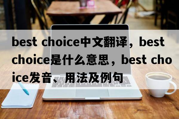 best choice中文翻譯，best choice是什么意思，best choice發(fā)音、用法及例句