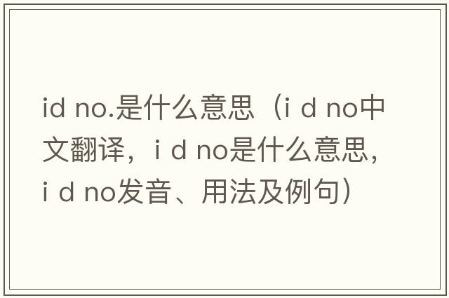 id no.是什么意思（i d no中文翻譯，i d no是什么意思，i d no發(fā)音、用法及例句）