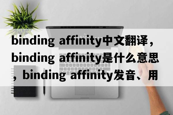 binding affinity中文翻譯，binding affinity是什么意思，binding affinity發(fā)音、用法及例句