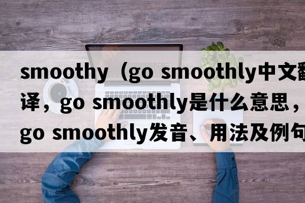 smoothy（go smoothly中文翻譯，go smoothly是什么意思，go smoothly發(fā)音、用法及例句）