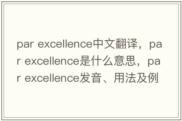 par excellence中文翻譯，par excellence是什么意思，par excellence發(fā)音、用法及例句