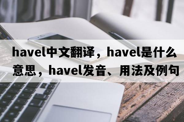 Havel中文翻譯，Havel是什么意思，Havel發(fā)音、用法及例句