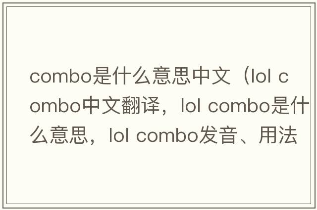 combo是什么意思中文（lol combo中文翻譯，lol combo是什么意思，lol combo發(fā)音、用法及例句）