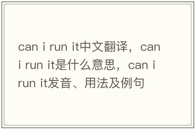 can i run it中文翻譯，can i run it是什么意思，can i run it發(fā)音、用法及例句