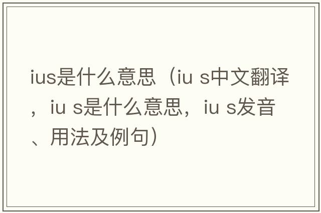 ius是什么意思（iu s中文翻譯，iu s是什么意思，iu s發(fā)音、用法及例句）