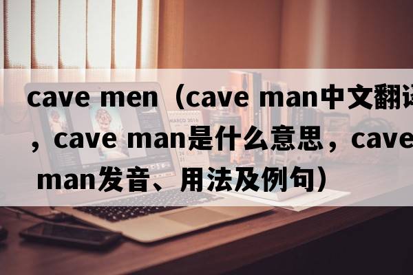 cave men（cave man中文翻譯，cave man是什么意思，cave man發(fā)音、用法及例句）