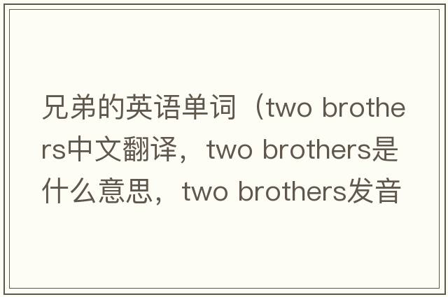 兄弟的英語(yǔ)單詞（two brothers中文翻譯，two brothers是什么意思，two brothers發(fā)音、用法及例句）