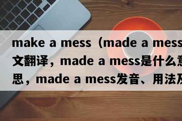 make a mess（made a mess中文翻譯，made a mess是什么意思，made a mess發(fā)音、用法及例句）