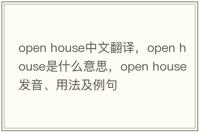 open house中文翻譯，open house是什么意思，open house發(fā)音、用法及例句