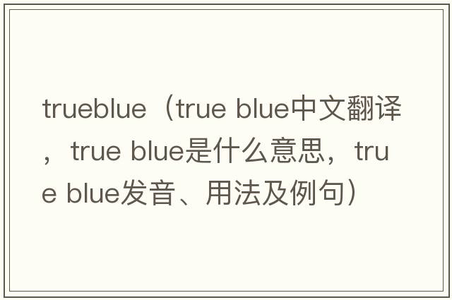 trueblue（true blue中文翻譯，true blue是什么意思，true blue發(fā)音、用法及例句）