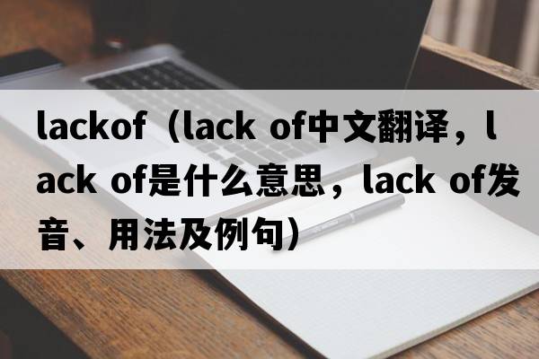 lackof（lack of中文翻譯，lack of是什么意思，lack of發(fā)音、用法及例句）