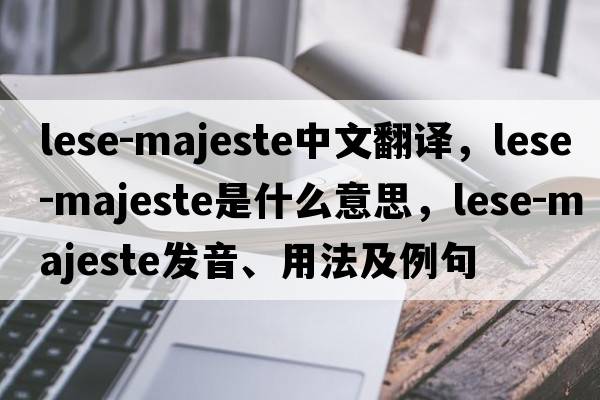 lese-majeste中文翻譯，lese-majeste是什么意思，lese-majeste發(fā)音、用法及例句