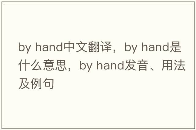 by hand中文翻譯，by hand是什么意思，by hand發(fā)音、用法及例句
