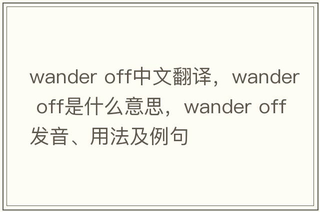 wander off中文翻譯，wander off是什么意思，wander off發(fā)音、用法及例句
