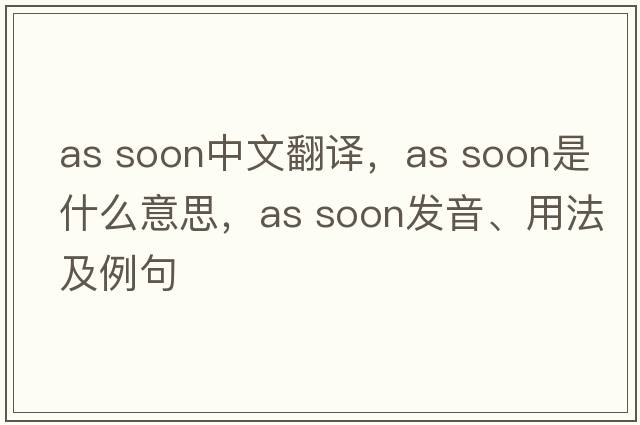 as soon中文翻譯，as soon是什么意思，as soon發(fā)音、用法及例句