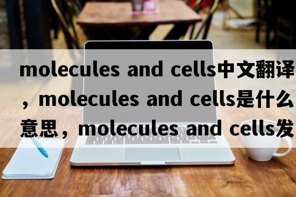 molecules and cells中文翻譯，molecules and cells是什么意思，molecules and cells發(fā)音、用法及例句