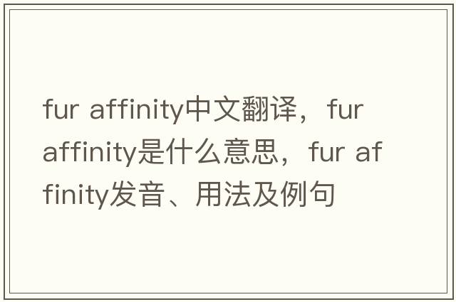 fur affinity中文翻譯，fur affinity是什么意思，fur affinity發(fā)音、用法及例句