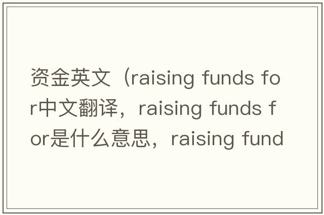 資金英文（raising funds for中文翻譯，raising funds for是什么意思，raising funds for發(fā)音、用法及例句）