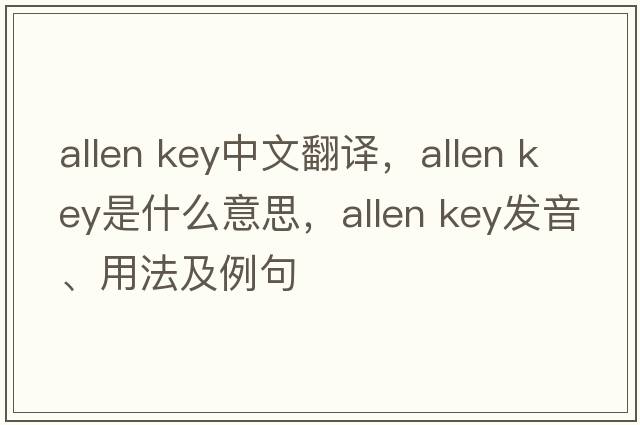allen key中文翻譯，allen key是什么意思，allen key發(fā)音、用法及例句