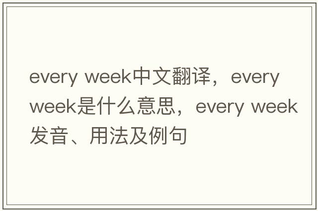 every week中文翻譯，every week是什么意思，every week發(fā)音、用法及例句